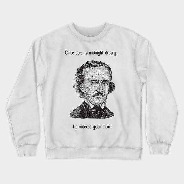 I Pondered Your Mom - Funny Edgar Allan Poe - Once Upon A Midnight Dreary Crewneck Sweatshirt by SayWhatYouFeel